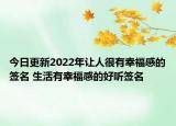 今日更新2022年让人很有幸福感的签名 生活有幸福感的好听签名