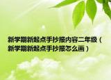 新学期新起点手抄报内容二年级（新学期新起点手抄报怎么画）