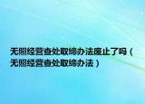 无照经营查处取缔办法废止了吗（无照经营查处取缔办法）