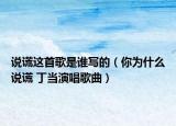 说谎这首歌是谁写的（你为什么说谎 丁当演唱歌曲）