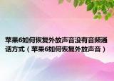 苹果6如何恢复外放声音没有音频通话方式（苹果6如何恢复外放声音）