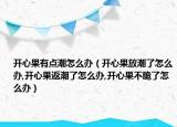 开心果有点潮怎么办（开心果放潮了怎么办,开心果返潮了怎么办,开心果不脆了怎么办）