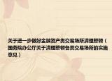 关于进一步做好金融资产类交易场所清理整顿（国务院办公厅关于清理整顿各类交易场所的实施意见）