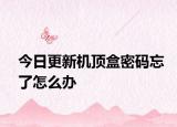 今日更新机顶盒密码忘了怎么办