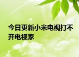 今日更新小米电视打不开电视家