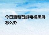 今日更新智能电视黑屏怎么办