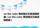 on the radio 舞动精灵王族演唱歌曲（on the radio 舞动精灵王族演唱歌曲）