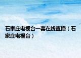 石家庄电视台一套在线直播（石家庄电视台）