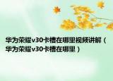 华为荣耀v30卡槽在哪里视频讲解（华为荣耀v30卡槽在哪里）