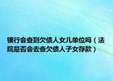 银行会查到欠债人女儿单位吗（法院是否会去查欠债人子女存款）