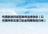 传真的合同是否具有法律效应（以传真件形式签订的合同具有效力吗）