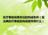 医疗事故民事责任的构成条件（民法典医疗事故的构成要件有什么）