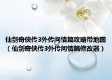 仙剑奇侠传3外传问情篇攻略带地图（仙剑奇侠传3外传问情篇修改器）