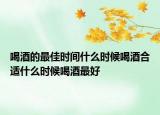 喝酒的最佳时间什么时候喝酒合适什么时候喝酒最好