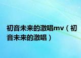 初音未来的激唱mv（初音未来的激唱）