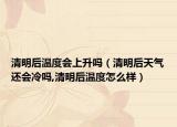 清明后温度会上升吗（清明后天气还会冷吗,清明后温度怎么样）