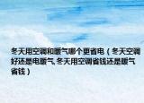 冬天用空调和暖气哪个更省电（冬天空调好还是电暖气,冬天用空调省钱还是暖气省钱）