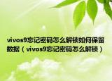 vivos9忘记密码怎么解锁如何保留数据（vivos9忘记密码怎么解锁）