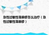 急性过敏性荨麻疹怎么治疗（急性过敏性荨麻疹）
