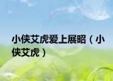 小侠艾虎爱上展昭（小侠艾虎）