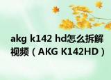 akg k142 hd怎么拆解视频（AKG K142HD）