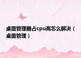桌面管理器占cpu高怎么解决（桌面管理）