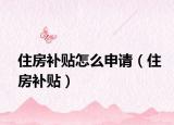 住房补贴怎么申请（住房补贴）