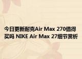 今日更新耐克Air Max 270值得买吗 NIKE Air Max 27细节赏析