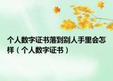 个人数字证书落到别人手里会怎样（个人数字证书）