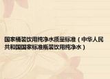 国家桶装饮用纯净水质量标准（中华人民共和国国家标准瓶装饮用纯净水）