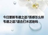 今日更新韦德之道7质感怎么样 韦德之道7适合打水泥地吗