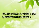 拆迁补偿的形式可分为哪些（拆迁补偿的形式有几种补偿形式）
