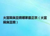 火宫殿臭豆腐哪家最正宗（火宫殿臭豆腐）