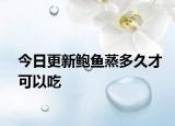 今日更新鲍鱼蒸多久才可以吃