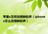 苹果x怎样改闹钟铃声（iphonex怎么改闹钟铃声）