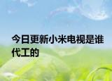 今日更新小米电视是谁代工的