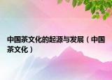 中国茶文化的起源与发展（中国茶文化）