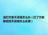 没打欠条不还钱怎么办（打了欠条却迟迟不还钱怎么处理）