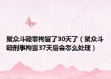 聚众斗殴罪拘留了30天了（聚众斗殴刑事拘留37天后会怎么处理）