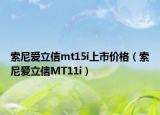 索尼爱立信mt15i上市价格（索尼爱立信MT11i）
