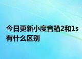 今日更新小度音箱2和1s有什么区别