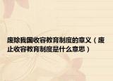 废除我国收容教育制度的意义（废止收容教育制度是什么意思）