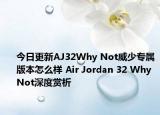 今日更新AJ32Why Not威少专属版本怎么样 Air Jordan 32 Why Not深度赏析