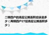 二梯四户的高层公摊面积应该是多少（两梯四户27层高层公摊面积多少）