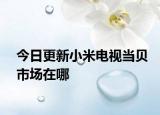 今日更新小米电视当贝市场在哪