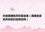 约定再婚抚养权就变更（再婚变更抚养权的约定有效吗）