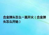 合金弹头怎么一直开火（合金弹头怎么开始）