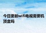 今日更新wifi电视需要机顶盒吗