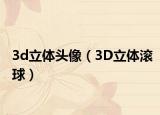 3d立体头像（3D立体滚球）