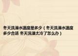 冬天洗澡水温度是多少（冬天洗澡水温度多少合适 冬天洗澡太冷了怎么办）